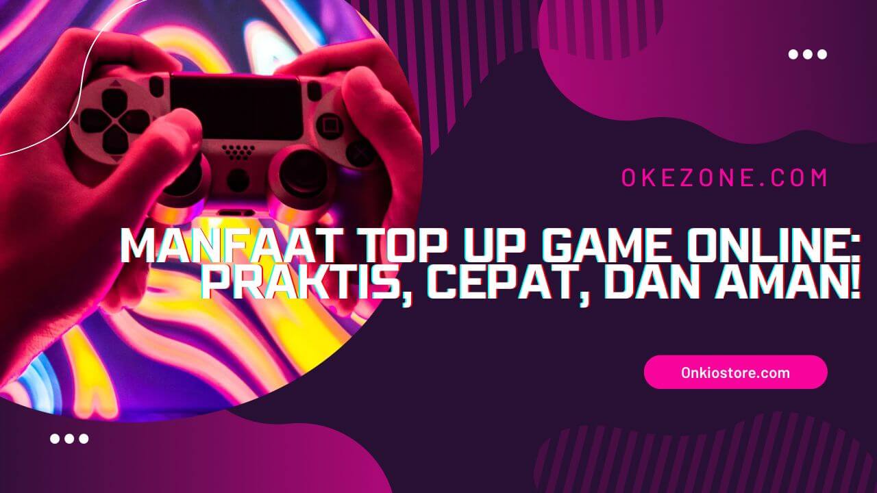 TOP PAY Manfaat Top up Game Online : Praktis, Cepat, dan Aman!